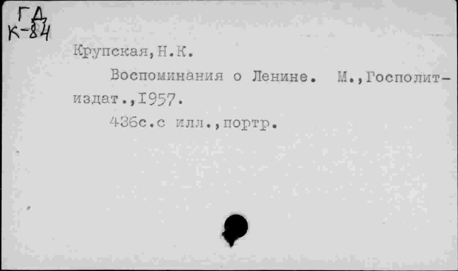 ﻿№
Крупская,Н.К.
Воспоминания о Ленине. издат.,1957»
436с.с илл.,портр.
М.,Госполит-